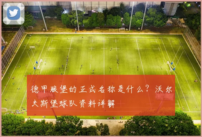 德甲狼堡的正式名称是什么?沃尔夫斯堡球队资料详解