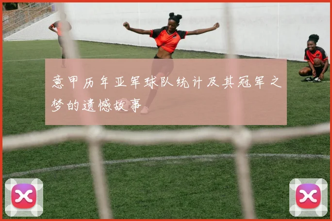 意甲历年亚军球队统计及其冠军之梦的遗憾故事