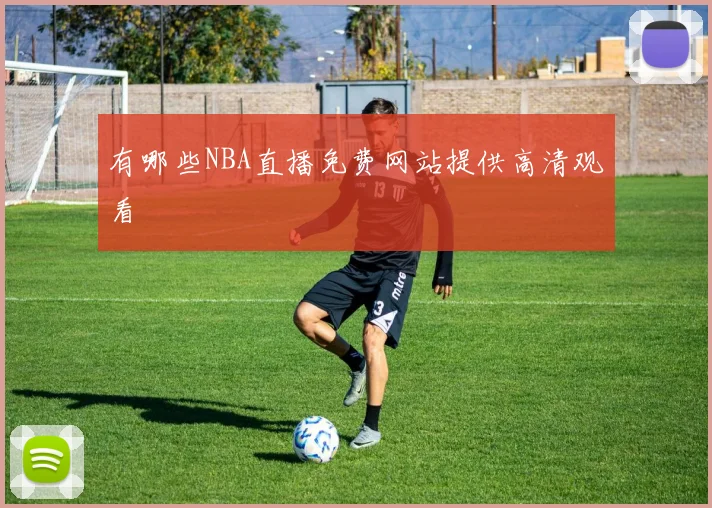 有哪些NBA直播免费网站提供高清观看