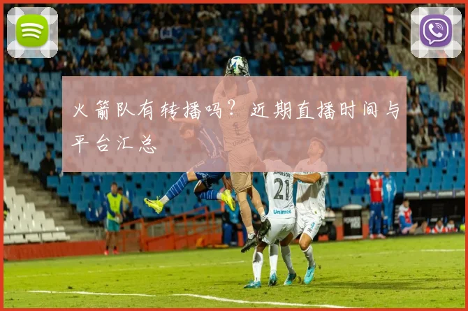 火箭队有转播吗？近期直播时间与平台汇总