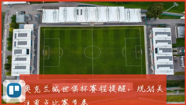 奥克兰城世俱杯赛程提醒，规划关注重点比赛节奏