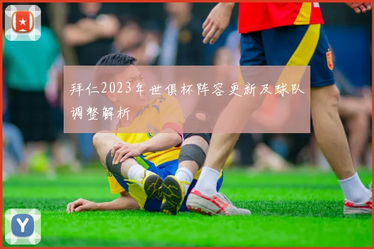 拜仁2023年世俱杯阵容更新及球队调整解析