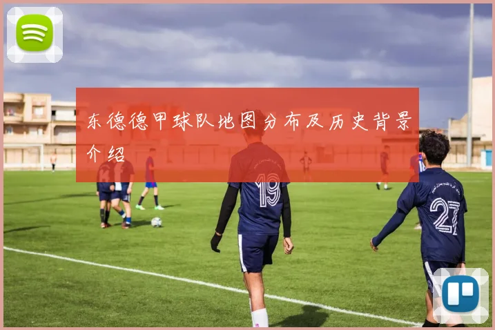 东德德甲球队地图分布及历史背景介绍