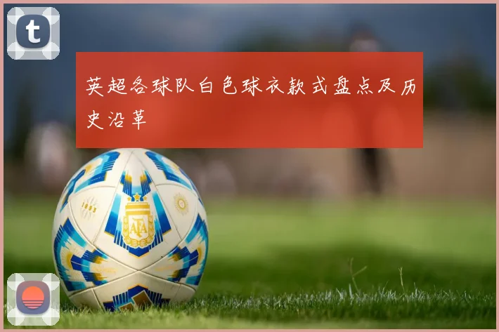 英超各球队白色球衣款式盘点及历史沿革